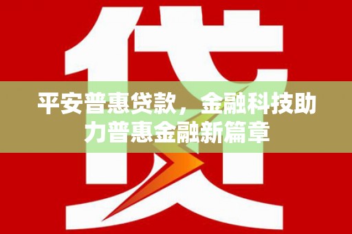 和田平安普惠贷款，金融科技助力普惠金融新篇章