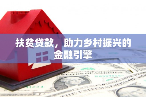 和田扶贫贷款，助力乡村振兴的金融引擎