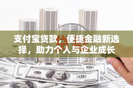 和田支付宝贷款，便捷金融新选择，助力个人与企业成长