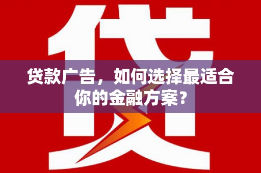 和田贷款广告，如何选择最适合你的金融方案？