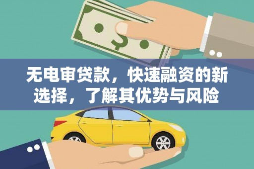 和田无电审贷款，快速融资的新选择，了解其优势与风险