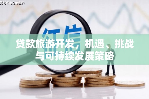 和田贷款旅游开发，机遇、挑战与可持续发展策略