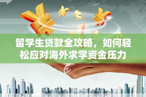 和田留学生贷款全攻略，如何轻松应对海外求学资金压力