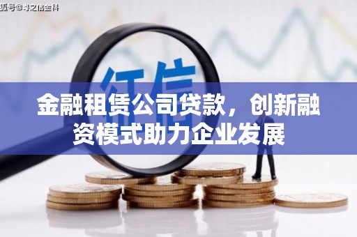 和田金融租赁公司贷款，创新融资模式助力企业发展