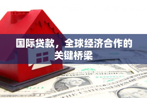 和田国际贷款，全球经济合作的关键桥梁