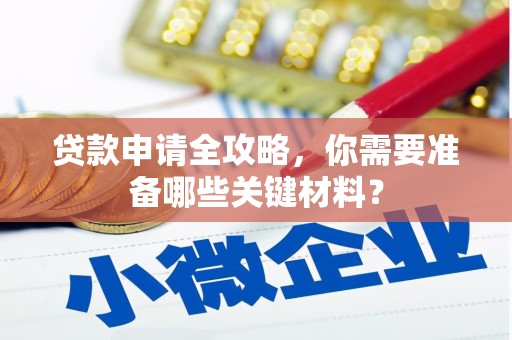 和田贷款申请全攻略，你需要准备哪些关键材料？