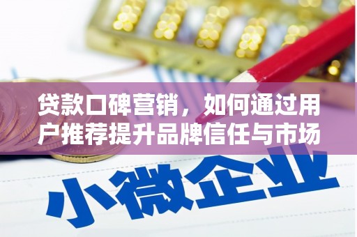 和田贷款口碑营销，如何通过用户推荐提升品牌信任与市场份额