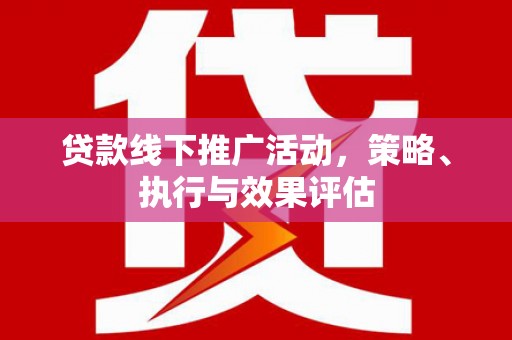 和田贷款线下推广活动，策略、执行与效果评估
