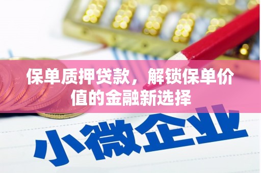和田保单质押贷款，解锁保单价值的金融新选择