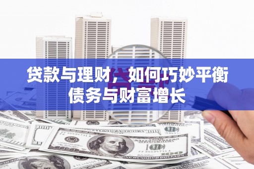 和田贷款与理财，如何巧妙平衡债务与财富增长