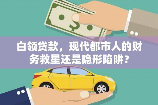和田白领贷款，现代都市人的财务救星还是隐形陷阱？