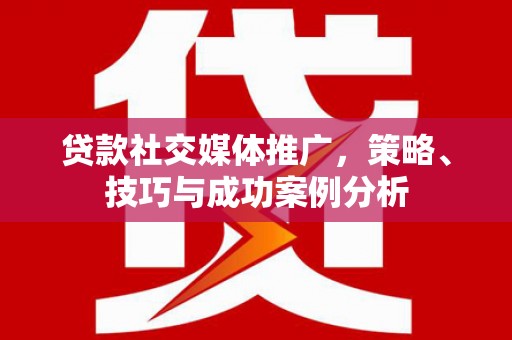 和田贷款社交媒体推广，策略、技巧与成功案例分析