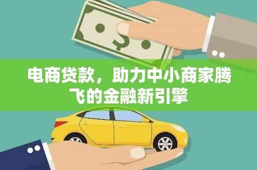 和田电商贷款，助力中小商家腾飞的金融新引擎