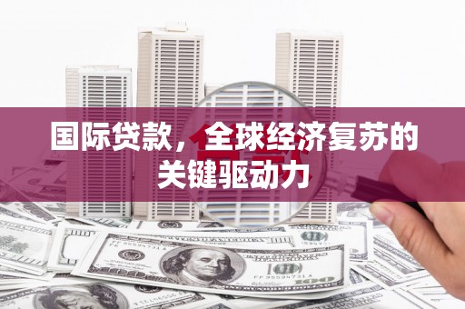 和田国际贷款，全球经济复苏的关键驱动力