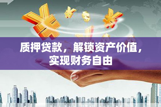 和田质押贷款，解锁资产价值，实现财务自由