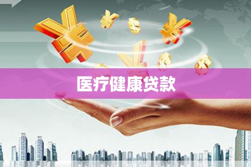 和田医疗健康贷款