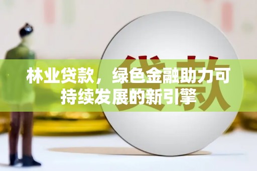 和田林业贷款，绿色金融助力可持续发展的新引擎