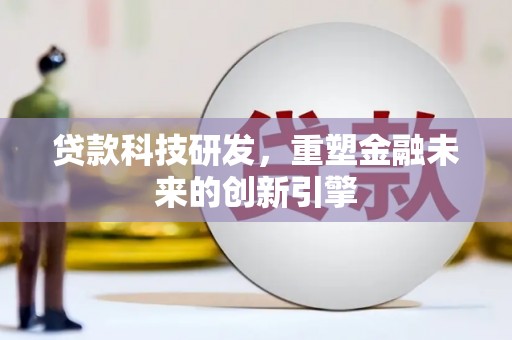 和田贷款科技研发，重塑金融未来的创新引擎