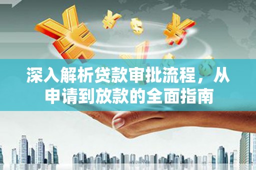 和田深入解析贷款审批流程，从申请到放款的全面指南
