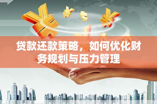 和田贷款还款策略，如何优化财务规划与压力管理
