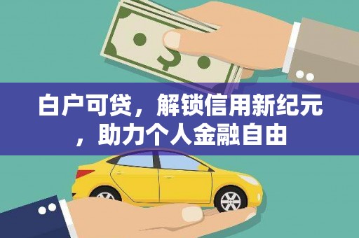 和田白户可贷，解锁信用新纪元，助力个人金融自由