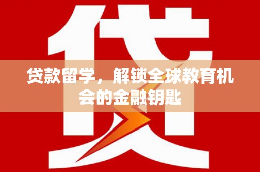 和田贷款留学，解锁全球教育机会的金融钥匙