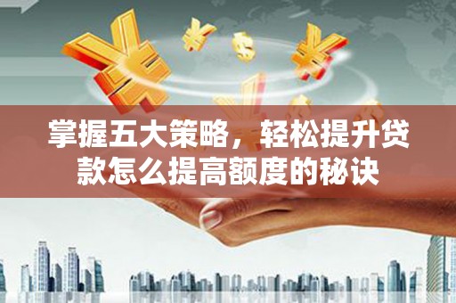 和田掌握五大策略，轻松提升贷款怎么提高额度的秘诀