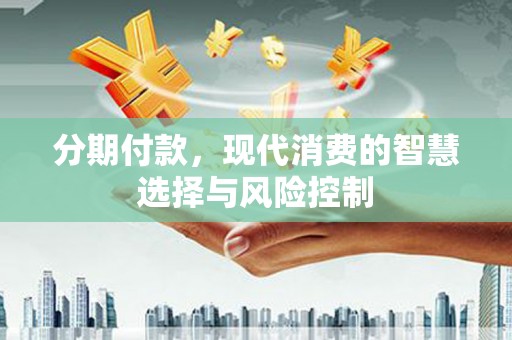和田分期付款，现代消费的智慧选择与风险控制