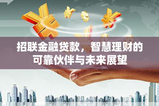 和田招联金融贷款，智慧理财的可靠伙伴与未来展望