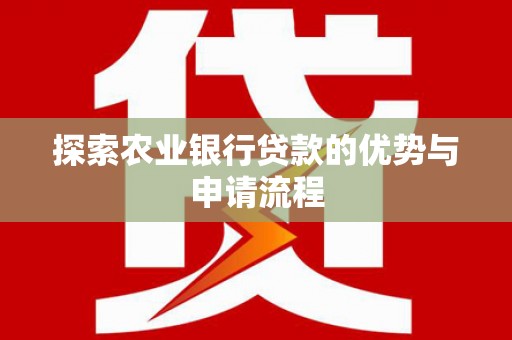 和田探索农业银行贷款的优势与申请流程