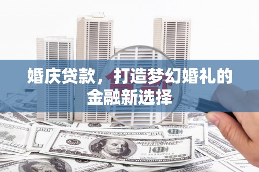 和田婚庆贷款，打造梦幻婚礼的金融新选择