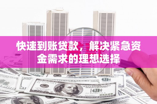 和田快速到账贷款，解决紧急资金需求的理想选择