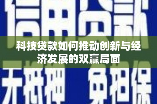 和田科技贷款如何推动创新与经济发展的双赢局面
