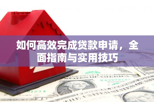 和田如何高效完成贷款申请，全面指南与实用技巧