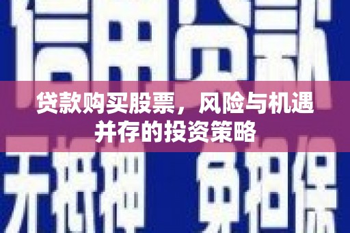 和田贷款购买股票，风险与机遇并存的投资策略