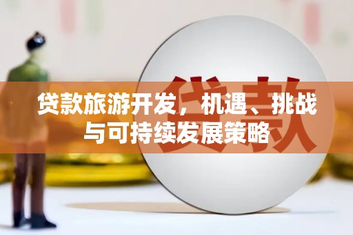 和田贷款旅游开发，机遇、挑战与可持续发展策略