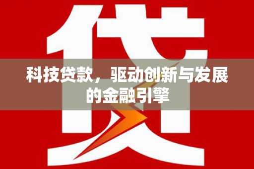 和田科技贷款，驱动创新与发展的金融引擎