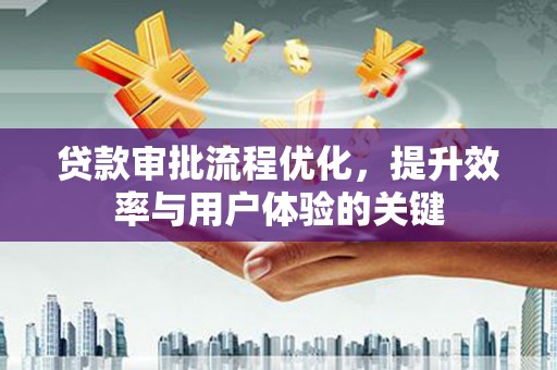 和田贷款审批流程优化，提升效率与用户体验的关键