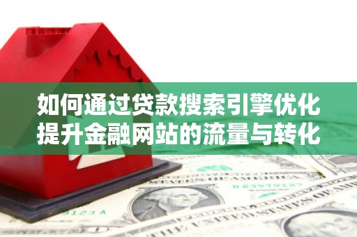 和田如何通过贷款搜索引擎优化提升金融网站的流量与转化率