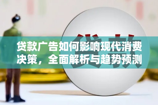 和田贷款广告如何影响现代消费决策，全面解析与趋势预测