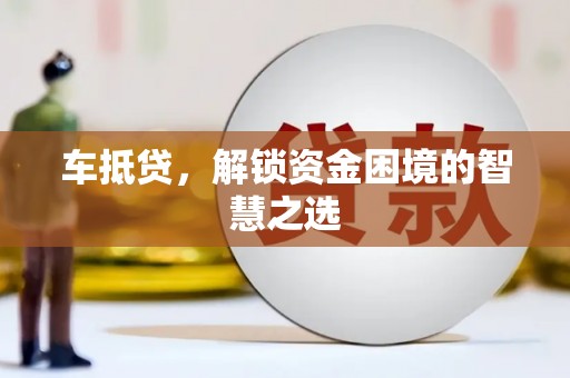 和田车抵贷，解锁资金困境的智慧之选