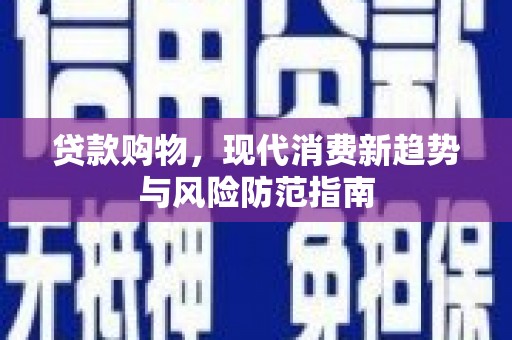 和田贷款购物，现代消费新趋势与风险防范指南