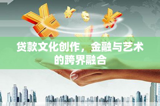 和田贷款文化创作，金融与艺术的跨界融合