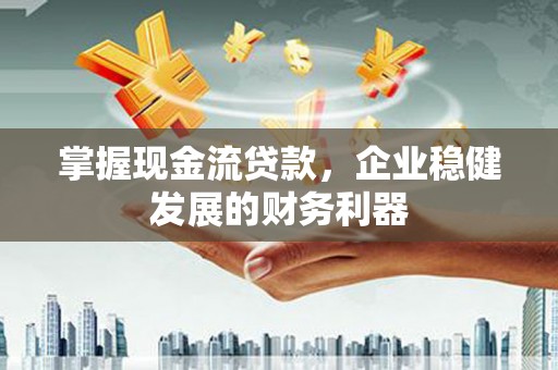 和田掌握现金流贷款，企业稳健发展的财务利器