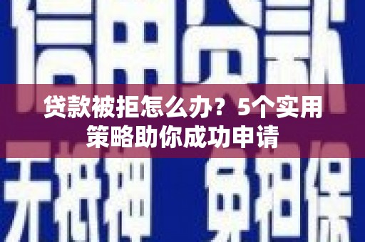 和田贷款被拒怎么办？5个实用策略助你成功申请