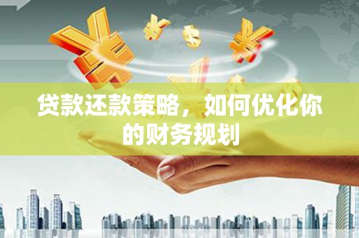 和田贷款还款策略，如何优化你的财务规划