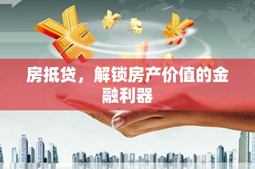 和田房抵贷，解锁房产价值的金融利器