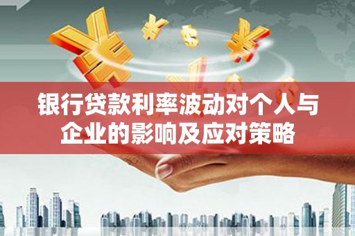和田银行贷款利率波动对个人与企业的影响及应对策略