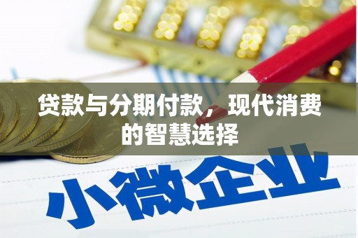 和田贷款与分期付款，现代消费的智慧选择