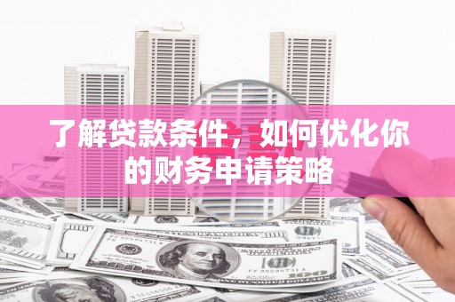和田了解贷款条件，如何优化你的财务申请策略